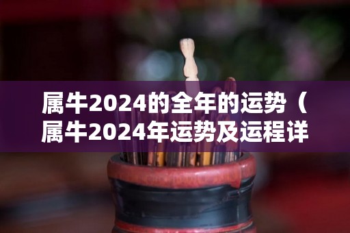 属牛2024的全年的运势（属牛2024年运势及运程详解）