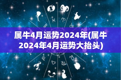 属牛4月运势2024年(属牛2024年4月运势大抬头)