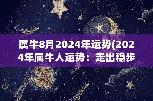 属牛8月2024年运势(2024年属牛人运势：走出稳步发展的路程)