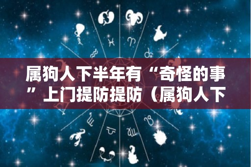 属狗人下半年有“奇怪的事”上门提防提防（属狗人下半年的运气）