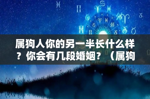属狗人你的另一半长什么样？你会有几段婚姻？（属狗命中注定的另一半是个什么样的老公）