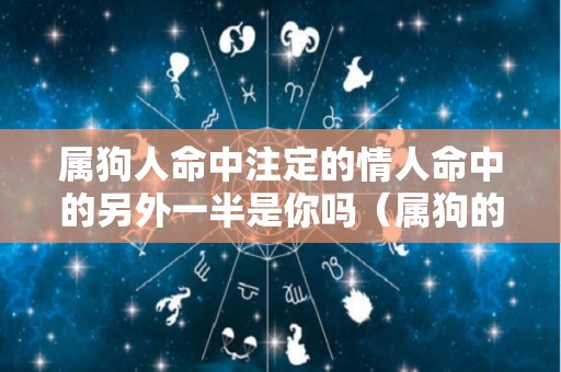 属狗人命中注定的情人命中的另外一半是你吗（属狗的爱情人的表现）