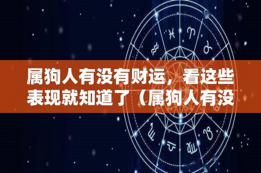 属狗人有没有财运，看这些表现就知道了（属狗人有没有财运,看这些表现就知道了吧）