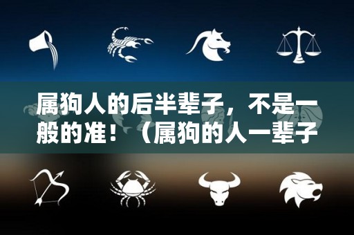 属狗人的后半辈子，不是一般的准！（属狗的人一辈子命运是怎样）