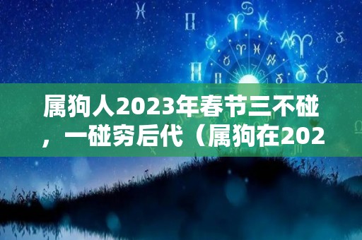 属狗人2023年春节三不碰，一碰穷后代（属狗在2023年）