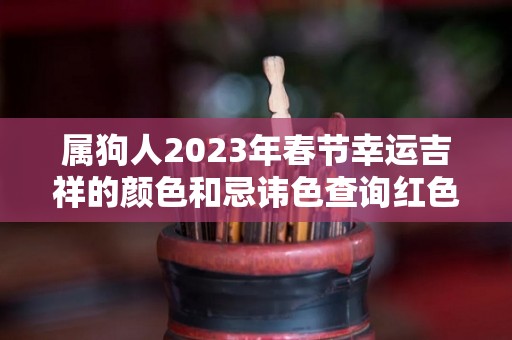 属狗人2023年春节幸运吉祥的颜色和忌讳色查询红色百无禁忌（属狗的人2023年运势及运程）
