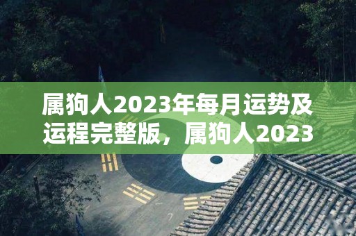 属狗人2023年每月运势及运程完整版，属狗人2023年每月运势