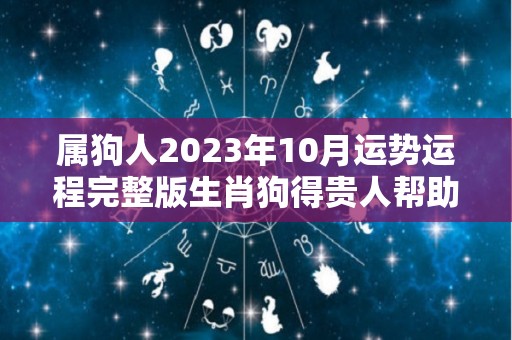 属狗人2023年10月运势运程完整版生肖狗得贵人帮助事业运势有望（生肖狗在2023年的运势以及注意月份）