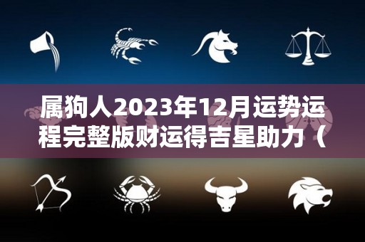 属狗人2023年12月运势运程完整版财运得吉星助力（2023属狗人全年12个月运势）