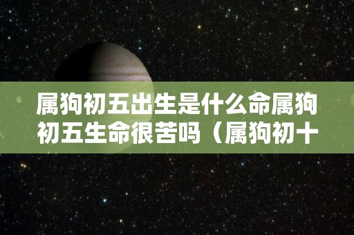 属狗初五出生是什么命属狗初五生命很苦吗（属狗初十出生的好吗）