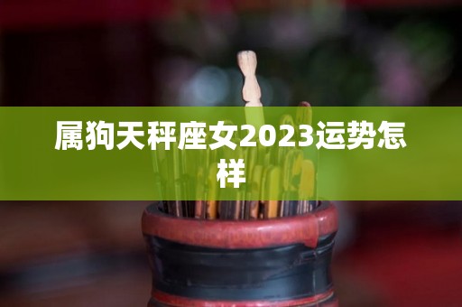 属狗天秤座女2023运势怎样