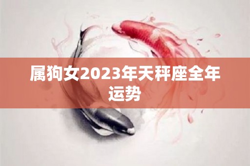 属狗女2023年天秤座全年运势