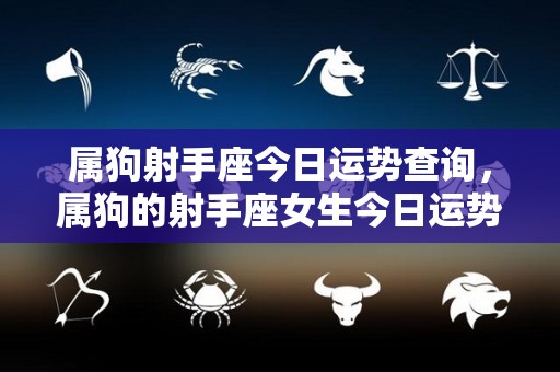 属狗射手座今日运势查询，属狗的射手座女生今日运势