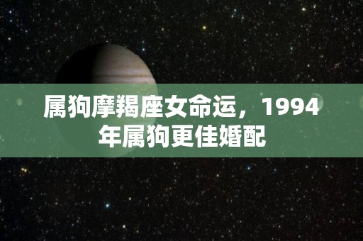 属狗摩羯座女命运，1994年属狗更佳婚配