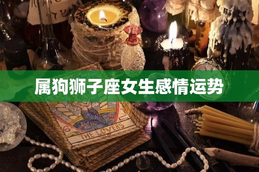 属狗狮子座女生感情运势