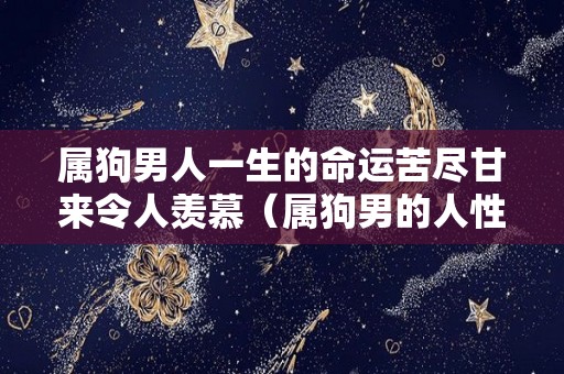 属狗男人一生的命运苦尽甘来令人羡慕（属狗男的人性格和优缺点）