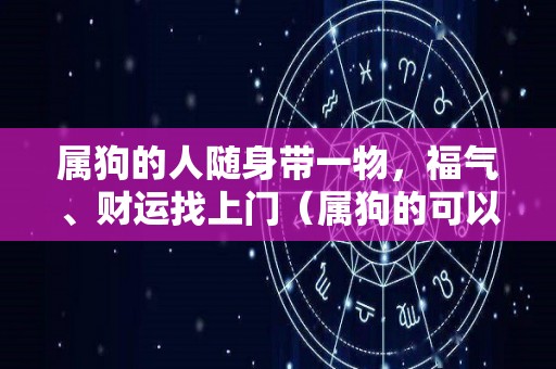 属狗的人随身带一物，福气、财运找上门（属狗的可以带什么饰品）