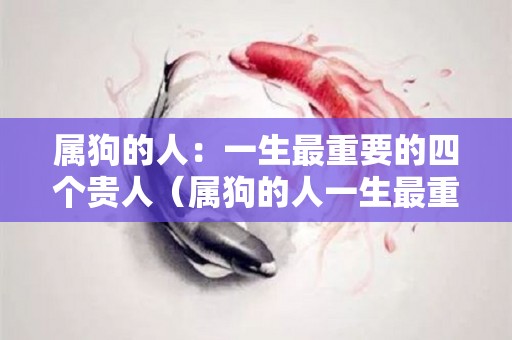 属狗的人：一生最重要的四个贵人（属狗的人一生最重要的四个贵人）