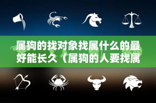 属狗的找对象找属什么的最好能长久（属狗的人要找属什么的做对象）