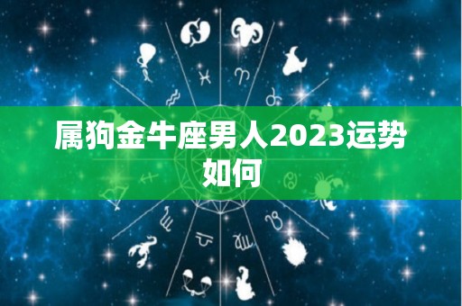 属狗金牛座男人2023运势如何