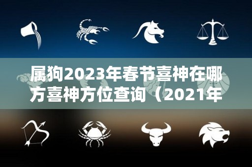 属狗2023年春节喜神在哪方喜神方位查询（2021年属狗财神在哪个方向）