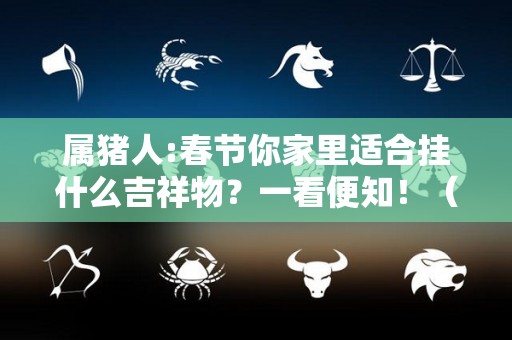 属猪人:春节你家里适合挂什么吉祥物？一看便知！（属猪家里挂什么画旺财?属相和山水画更搭配!）