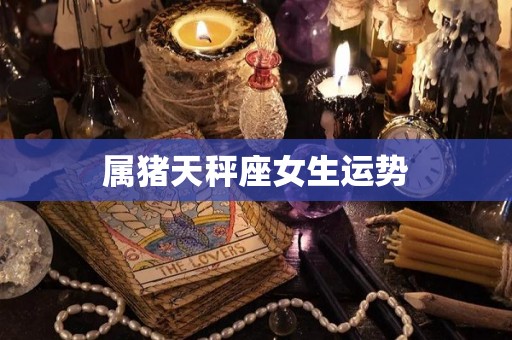 属猪天秤座女生运势