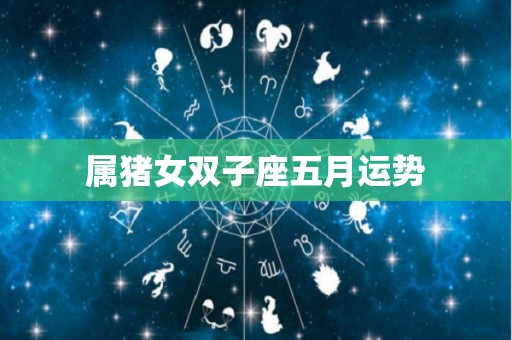 属猪女双子座五月运势