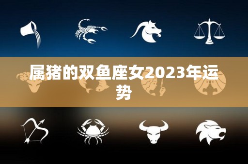 属猪的双鱼座女2023年运势