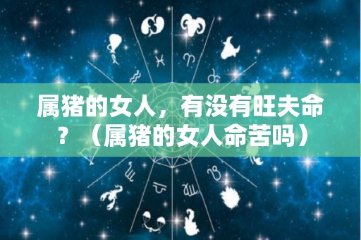 属猪的女人，有没有旺夫命？（属猪的女人命苦吗）