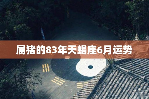 属猪的83年天蝎座6月运势