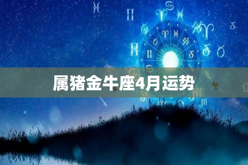 属猪金牛座4月运势