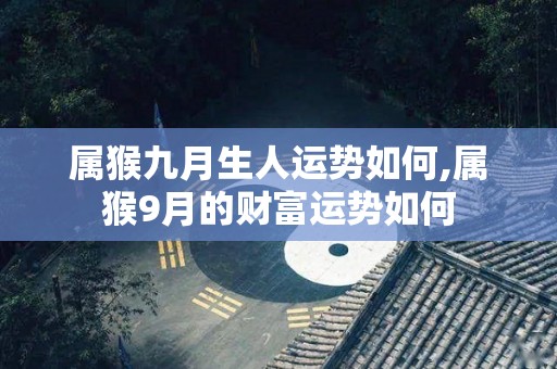 属猴九月生人运势如何,属猴9月的财富运势如何
