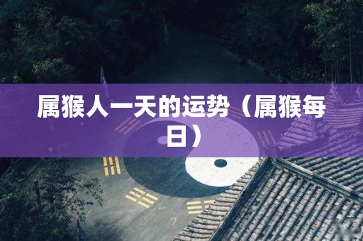 属猴人一天的运势（属猴每日）