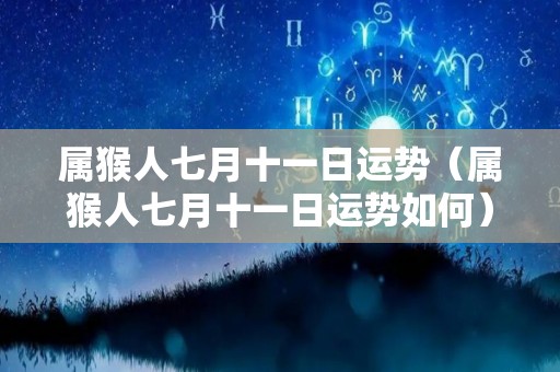 属猴人七月十一日运势（属猴人七月十一日运势如何）