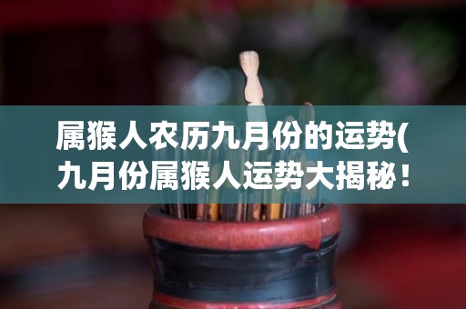 属猴人农历九月份的运势(九月份属猴人运势大揭秘！)