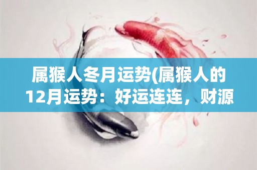 属猴人冬月运势(属猴人的12月运势：好运连连，财源滚滚！)
