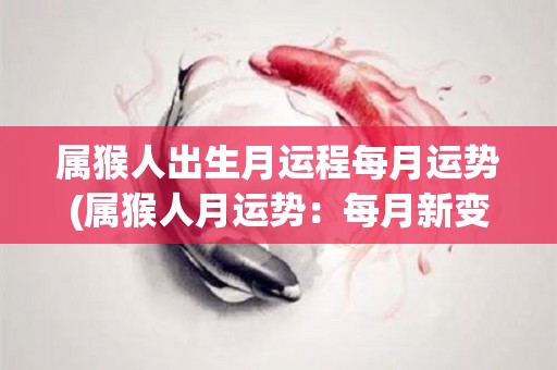 属猴人出生月运程每月运势(属猴人月运势：每月新变化！)