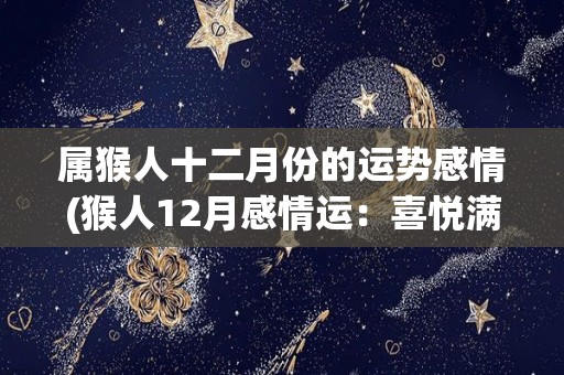 属猴人十二月份的运势感情(猴人12月感情运：喜悦满满，浪漫不断。)