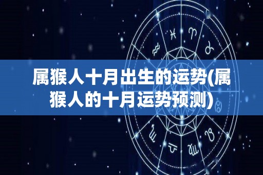 属猴人十月出生的运势(属猴人的十月运势预测)