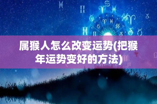 属猴人怎么改变运势(把猴年运势变好的方法)