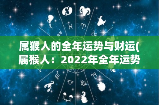 属猴人的全年运势与财运(属猴人：2022年全年运势和财运预测)