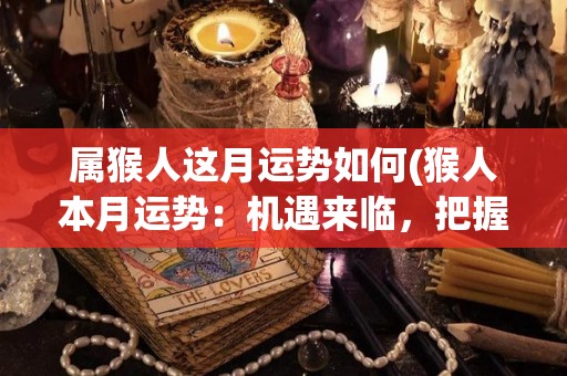 属猴人这月运势如何(猴人本月运势：机遇来临，把握机会闪亮登场)