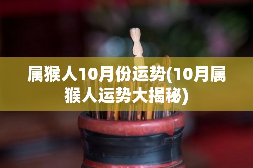 属猴人10月份运势(10月属猴人运势大揭秘)