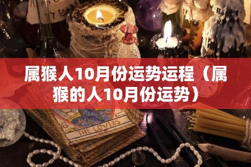 属猴人10月份运势运程（属猴的人10月份运势）