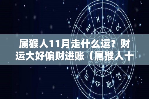 属猴人11月走什么运？财运大好偏财进账（属猴人十一月份财运）