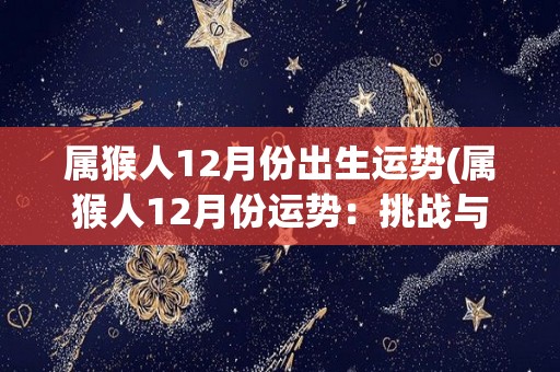 属猴人12月份出生运势(属猴人12月份运势：挑战与机遇并存)