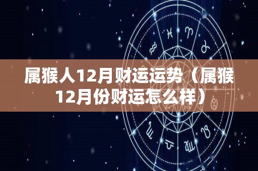属猴人12月财运运势（属猴12月份财运怎么样）