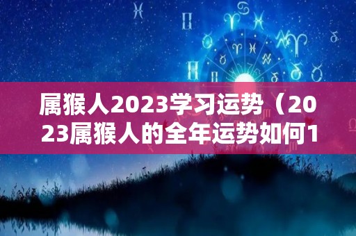 属猴人2023学习运势（2023属猴人的全年运势如何1980）