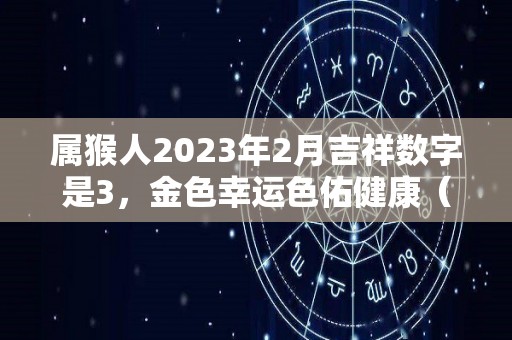 属猴人2023年2月吉祥数字是3，金色幸运色佑健康（属猴 2023）